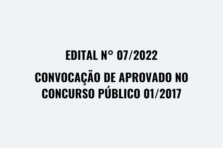 Edital n° 07/2022 Convocação de aprovado no concurso público 01/2017
